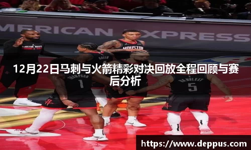 12月22日马刺与火箭精彩对决回放全程回顾与赛后分析