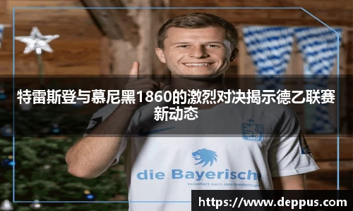特雷斯登与慕尼黑1860的激烈对决揭示德乙联赛新动态