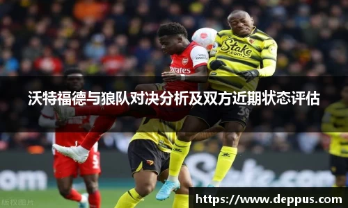 沃特福德与狼队对决分析及双方近期状态评估
