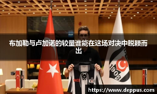 布加勒与卢加诺的较量谁能在这场对决中脱颖而出